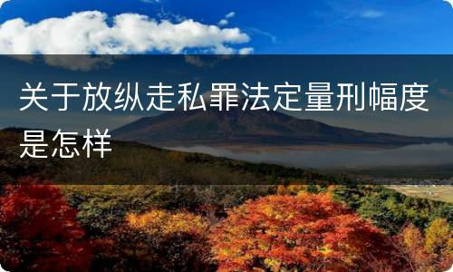 关于放纵走私罪法定量刑幅度是怎样