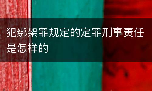 犯绑架罪规定的定罪刑事责任是怎样的