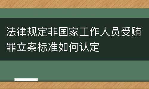 法律规定非国家工作人员受贿罪立案标准如何认定