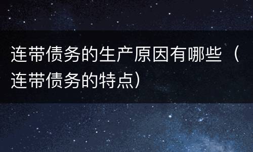 连带债务的生产原因有哪些（连带债务的特点）