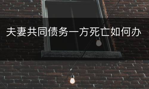 夫妻共同债务一方死亡如何办