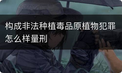 构成非法种植毒品原植物犯罪怎么样量刑