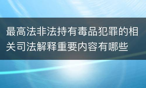 最高法非法持有毒品犯罪的相关司法解释重要内容有哪些