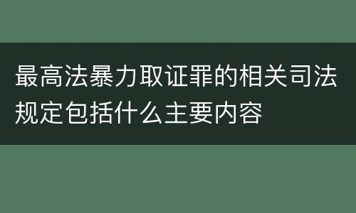 最高法暴力取证罪的相关司法规定包括什么主要内容