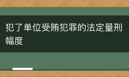 犯了单位受贿犯罪的法定量刑幅度