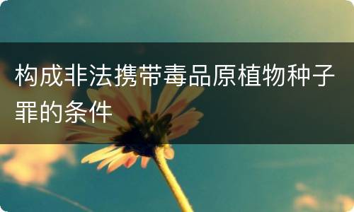 构成非法携带毒品原植物种子罪的条件