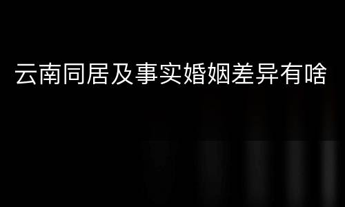 云南同居及事实婚姻差异有啥