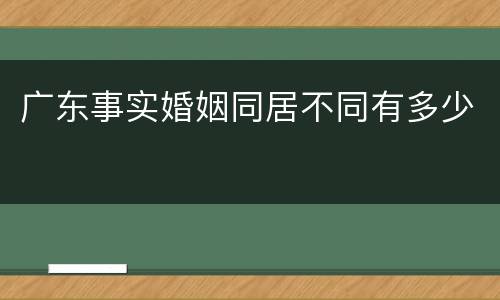 广东事实婚姻同居不同有多少