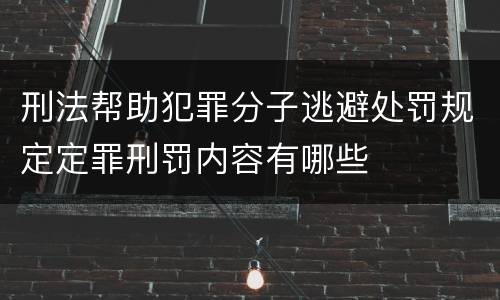 刑法帮助犯罪分子逃避处罚规定定罪刑罚内容有哪些