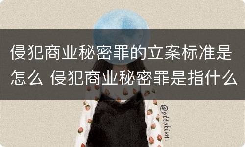 侵犯商业秘密罪的立案标准是怎么 侵犯商业秘密罪是指什么