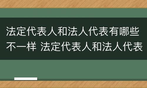 法定代表人和法人代表有哪些不一样 法定代表人和法人代表有哪些不一样的权利