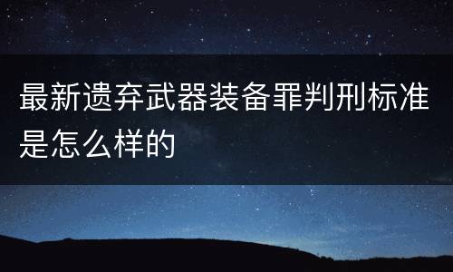 最新遗弃武器装备罪判刑标准是怎么样的
