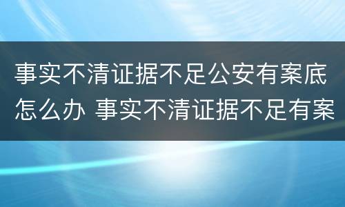 事实不清证据不足公安有案底怎么办 事实不清证据不足有案底吗