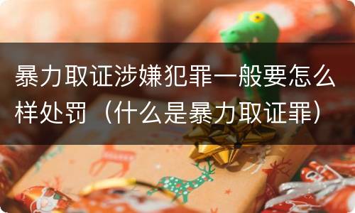 暴力取证涉嫌犯罪一般要怎么样处罚（什么是暴力取证罪）