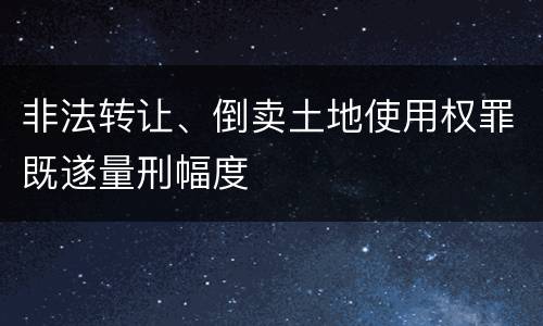 非法转让、倒卖土地使用权罪既遂量刑幅度