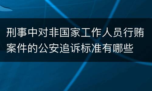 刑事中对非国家工作人员行贿案件的公安追诉标准有哪些