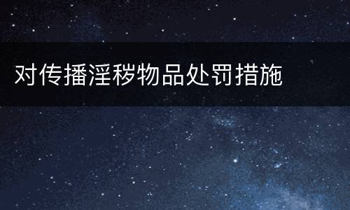 对传播淫秽物品处罚措施