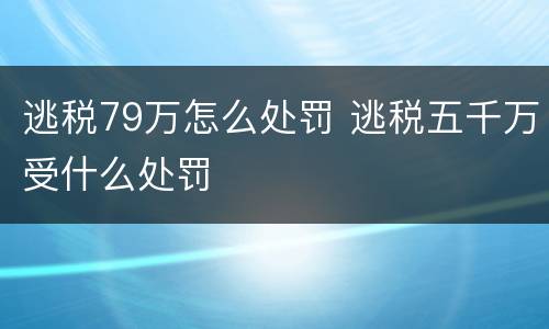 逃税79万怎么处罚 逃税五千万受什么处罚