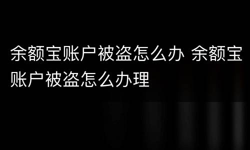 余额宝账户被盗怎么办 余额宝账户被盗怎么办理