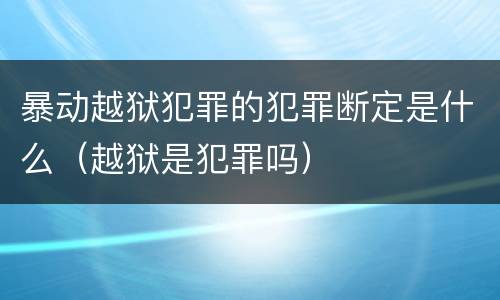 暴动越狱犯罪的犯罪断定是什么（越狱是犯罪吗）
