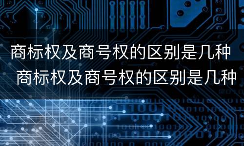 商标权及商号权的区别是几种 商标权及商号权的区别是几种类型