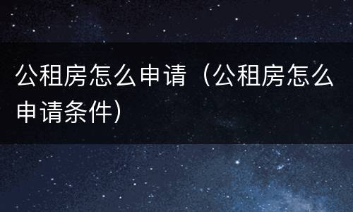 公租房怎么申请（公租房怎么申请条件）