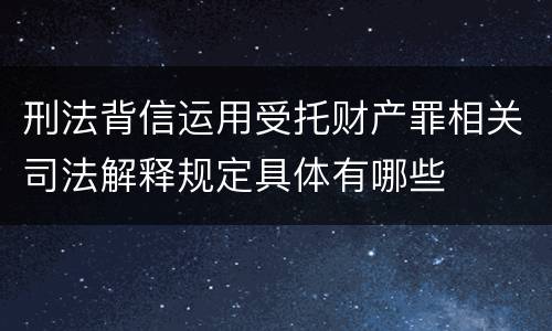 刑法背信运用受托财产罪相关司法解释规定具体有哪些