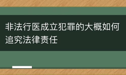 非法行医成立犯罪的大概如何追究法律责任