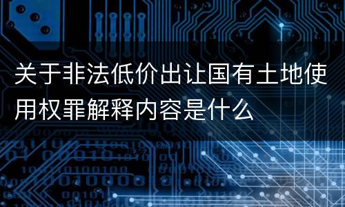 关于非法低价出让国有土地使用权罪解释内容是什么