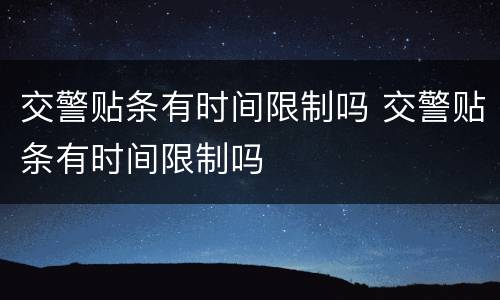 交警贴条有时间限制吗 交警贴条有时间限制吗