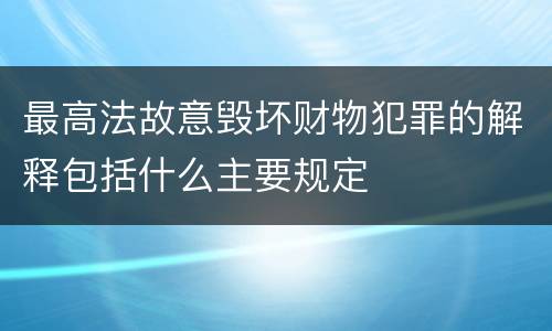 最高法故意毁坏财物犯罪的解释包括什么主要规定