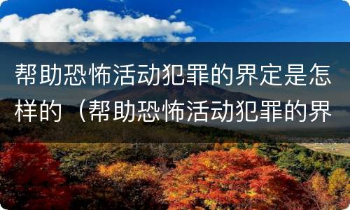 帮助恐怖活动犯罪的界定是怎样的（帮助恐怖活动犯罪的界定是怎样的案例）