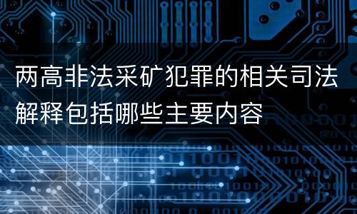 两高非法采矿犯罪的相关司法解释包括哪些主要内容