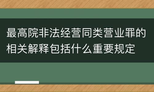 最高院非法经营同类营业罪的相关解释包括什么重要规定