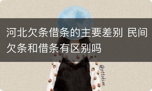 河北欠条借条的主要差别 民间欠条和借条有区别吗
