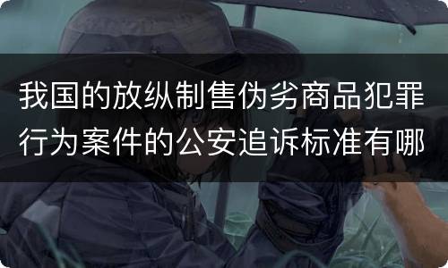 我国的放纵制售伪劣商品犯罪行为案件的公安追诉标准有哪些