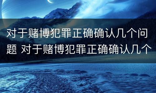 对于赌博犯罪正确确认几个问题 对于赌博犯罪正确确认几个问题