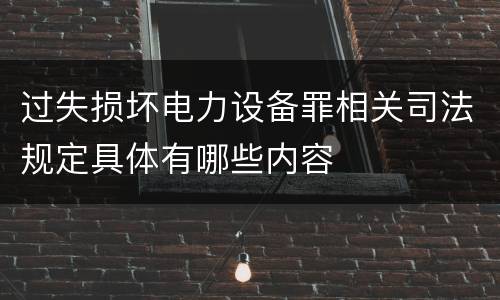 过失损坏电力设备罪相关司法规定具体有哪些内容