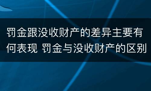 罚金跟没收财产的差异主要有何表现 罚金与没收财产的区别和联系