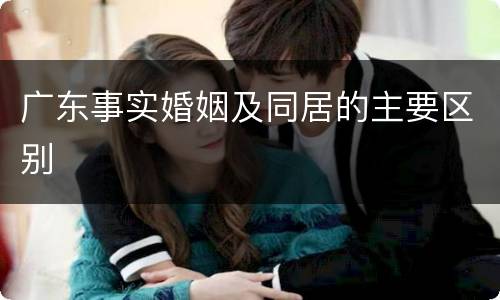 广东事实婚姻及同居的主要区别