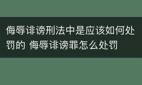 侮辱诽谤刑法中是应该如何处罚的 侮辱诽谤罪怎么处罚