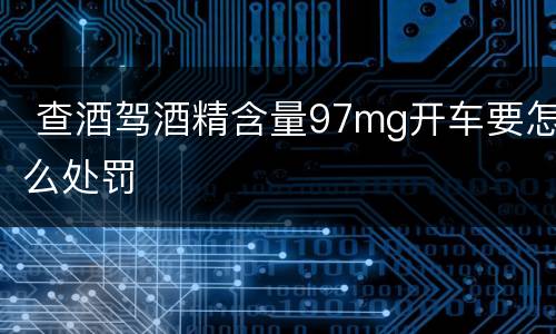 查酒驾酒精含量97mg开车要怎么处罚