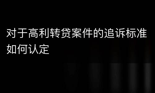 对于高利转贷案件的追诉标准如何认定