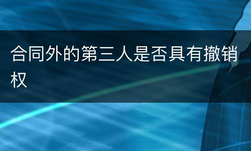合同外的第三人是否具有撤销权