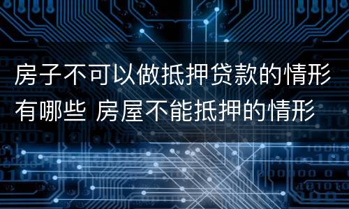 房子不可以做抵押贷款的情形有哪些 房屋不能抵押的情形