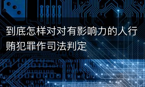 到底怎样对对有影响力的人行贿犯罪作司法判定