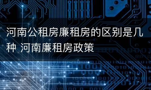 河南公租房廉租房的区别是几种 河南廉租房政策