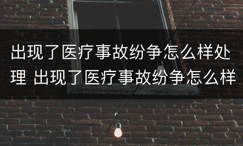 出现了医疗事故纷争怎么样处理 出现了医疗事故纷争怎么样处理呢