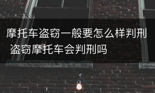 摩托车盗窃一般要怎么样判刑 盗窃摩托车会判刑吗