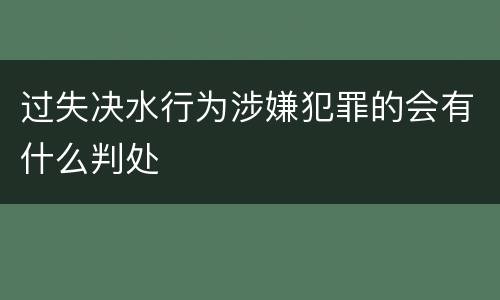过失决水行为涉嫌犯罪的会有什么判处
